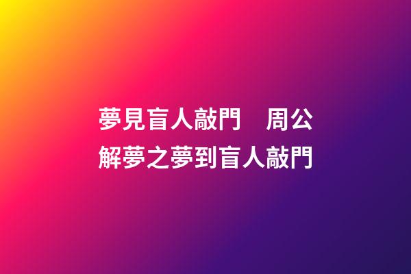 夢見盲人敲門　周公解夢之夢到盲人敲門